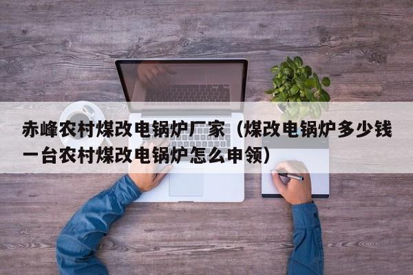 赤峰農(nóng)村煤改電鍋爐廠家（煤改電鍋爐多少錢一臺農(nóng)村煤改電鍋爐怎么申領(lǐng)）